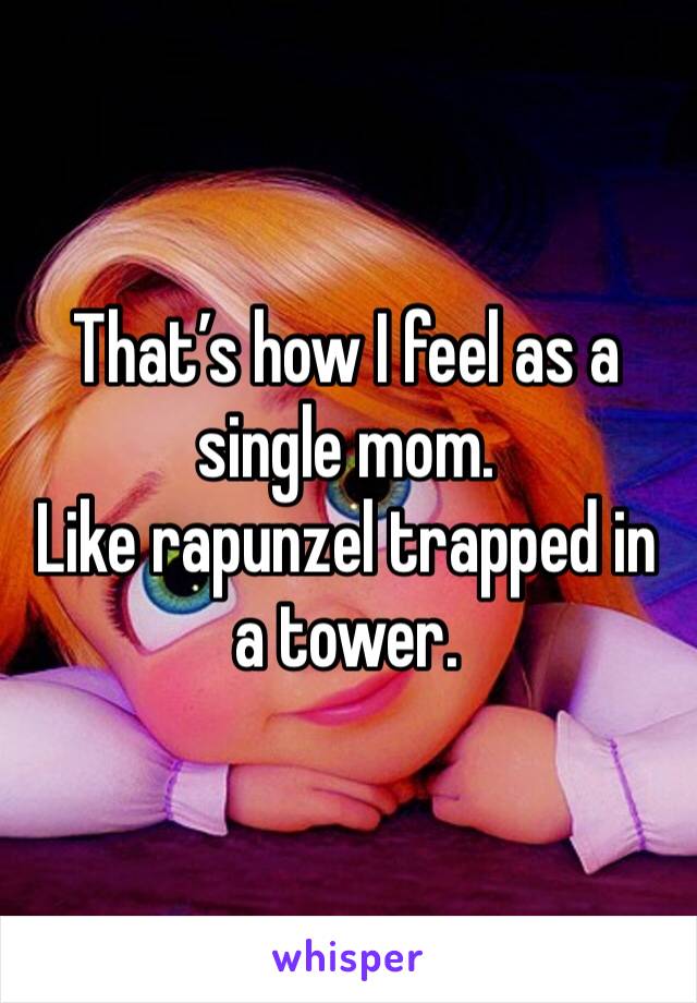That’s how I feel as a single mom.
Like rapunzel trapped in a tower.