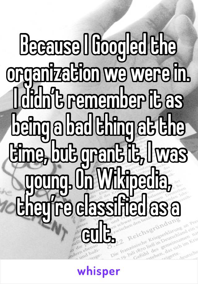 Because I Googled the organization we were in. I didn’t remember it as being a bad thing at the time, but grant it, I was young. On Wikipedia, they’re classified as a cult.