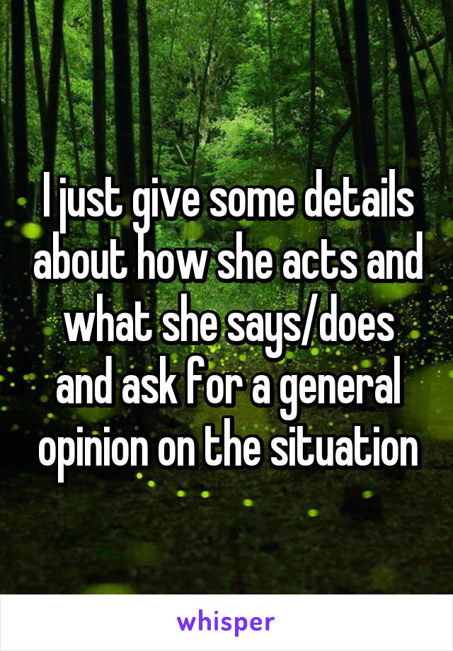 I just give some details about how she acts and what she says/does and ask for a general opinion on the situation