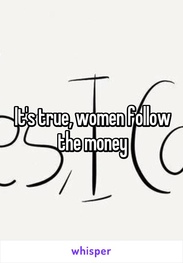 It's true, women follow the money
