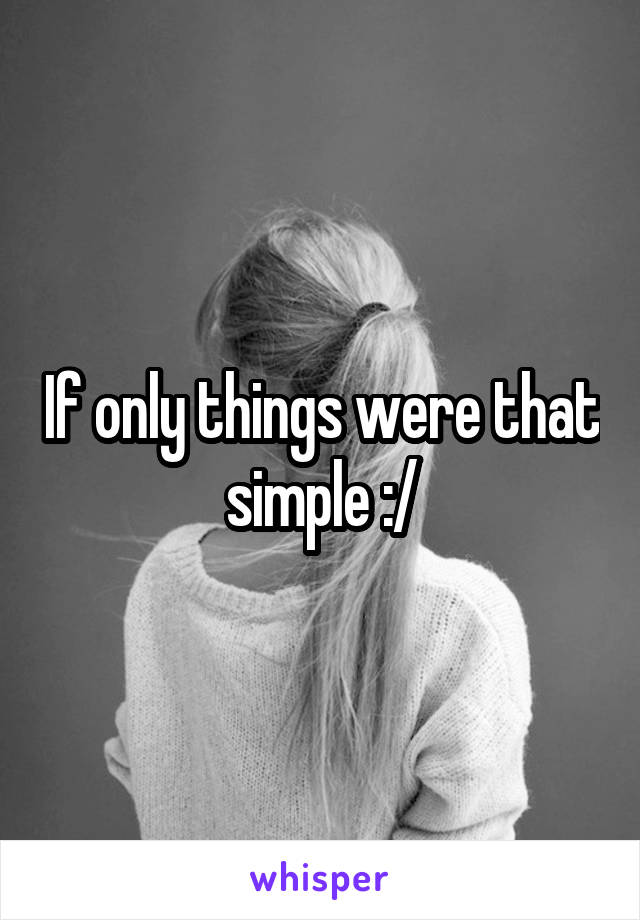 If only things were that simple :/