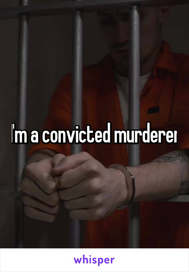 I'm a convicted murderer