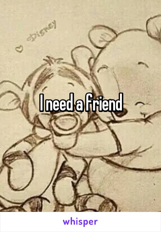 I need a friend
