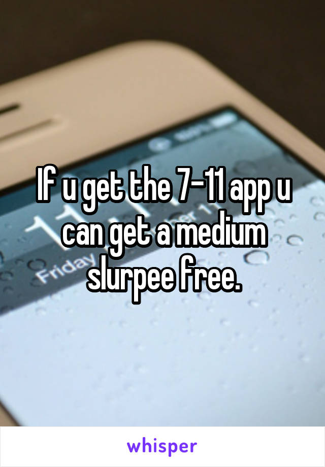 If u get the 7-11 app u can get a medium slurpee free.