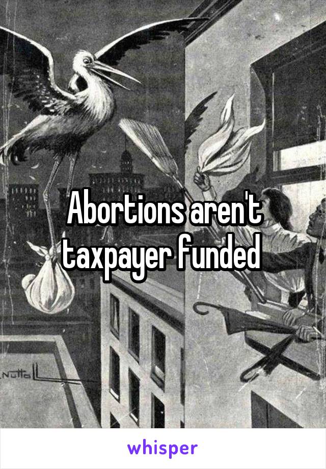 Abortions aren't taxpayer funded 
