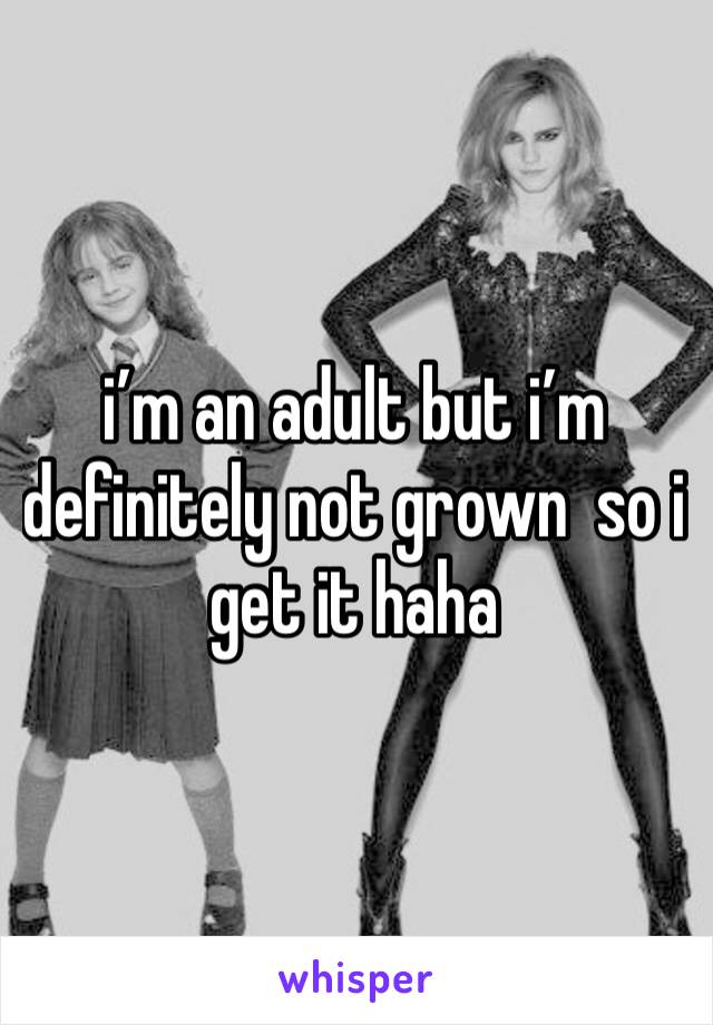 i’m an adult but i’m definitely not grown  so i get it haha