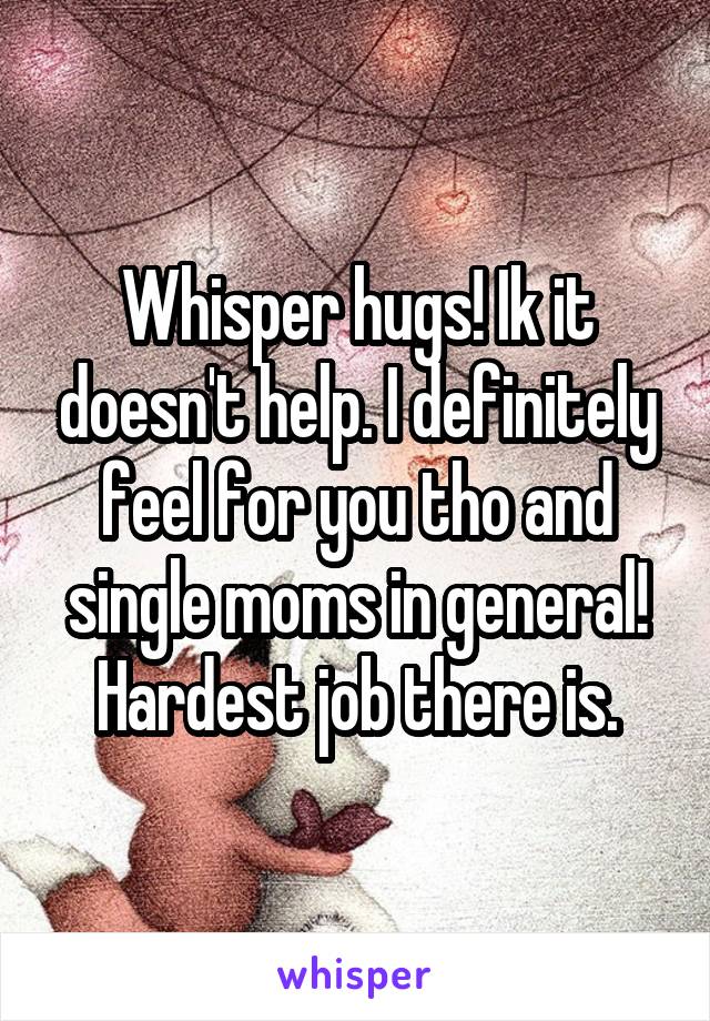 Whisper hugs! Ik it doesn't help. I definitely feel for you tho and single moms in general! Hardest job there is.