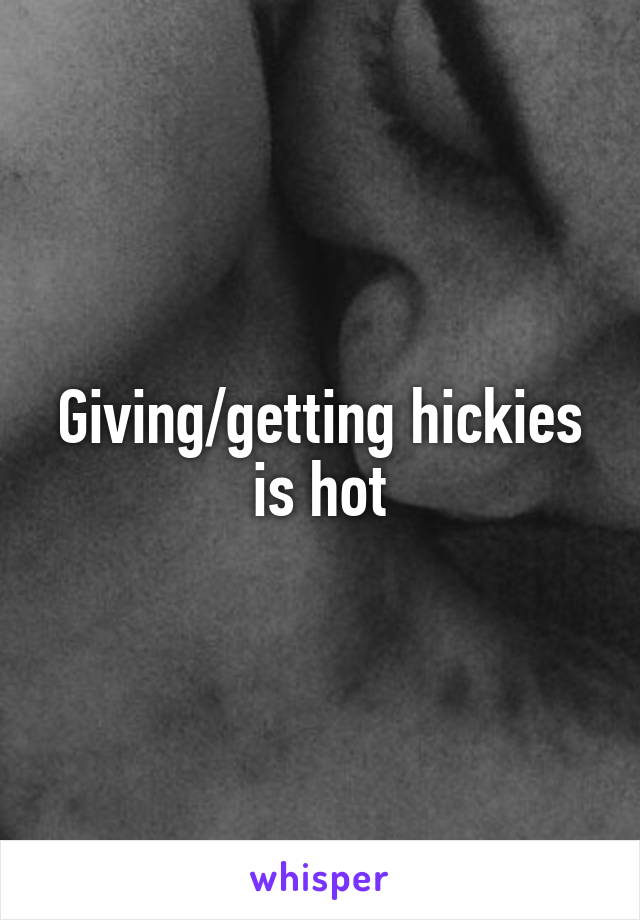 Giving/getting hickies is hot
