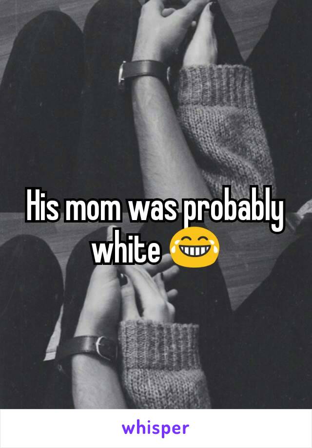 His mom was probably white 😂