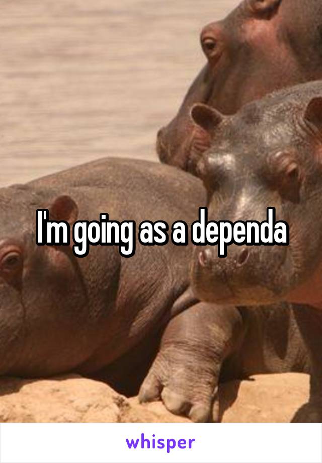 I'm going as a dependa