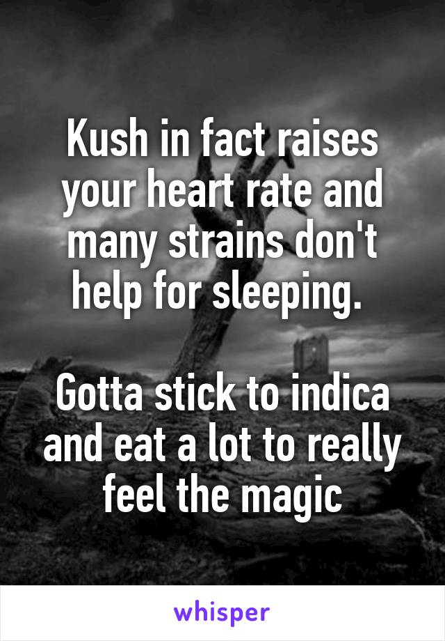 Kush in fact raises your heart rate and many strains don't help for sleeping. 

Gotta stick to indica and eat a lot to really feel the magic