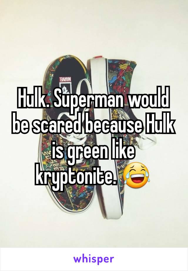Hulk. Superman would be scared because Hulk is green like kryptonite. 😂