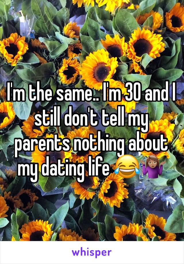 I'm the same.. I'm 30 and I still don't tell my parents nothing about my dating life 😂🤷🏽‍♀️
