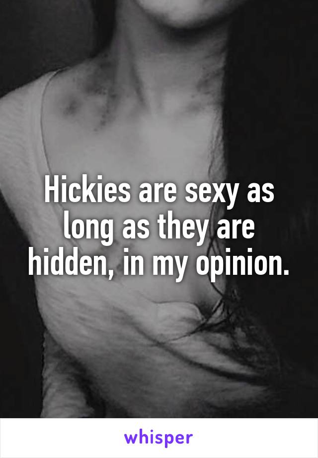 Hickies are sexy as long as they are hidden, in my opinion.
