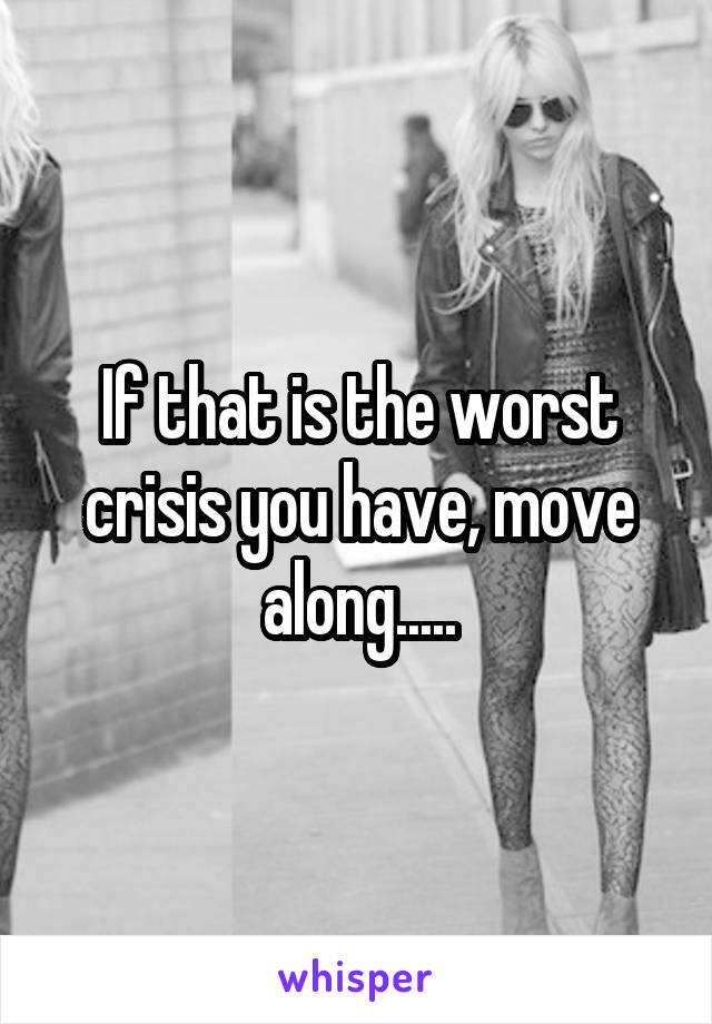 If that is the worst crisis you have, move along.....