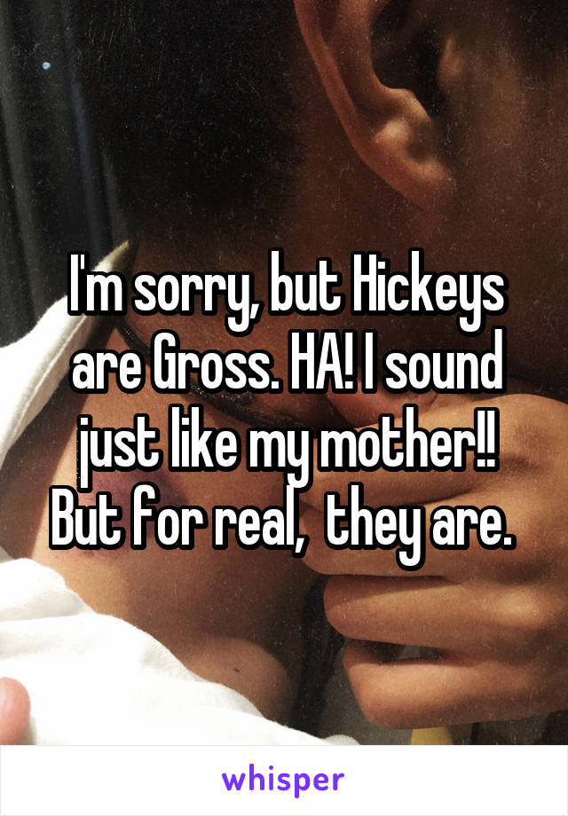 I'm sorry, but Hickeys are Gross. HA! I sound just like my mother!! But for real,  they are. 