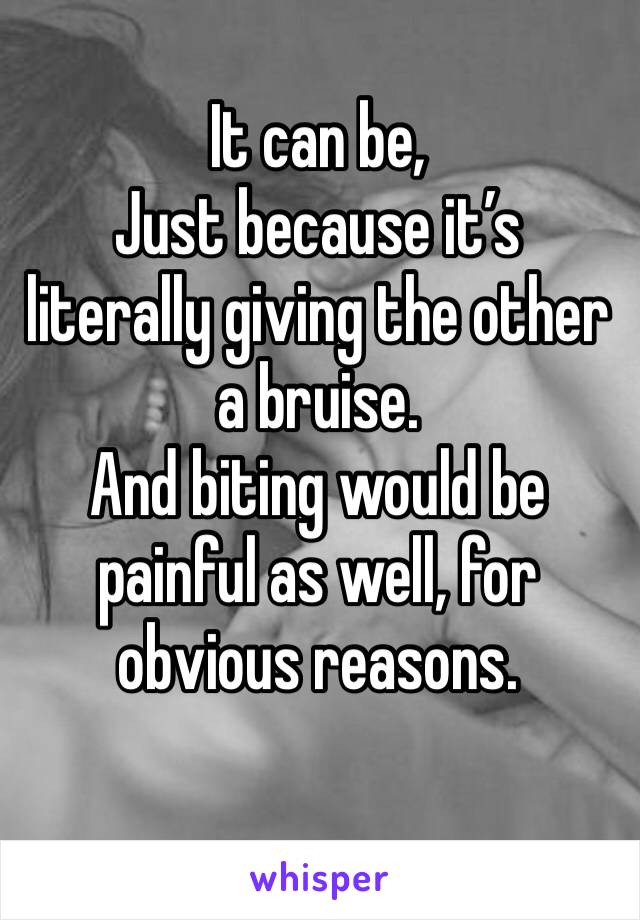 It can be,
Just because it’s literally giving the other a bruise.
And biting would be painful as well, for obvious reasons.