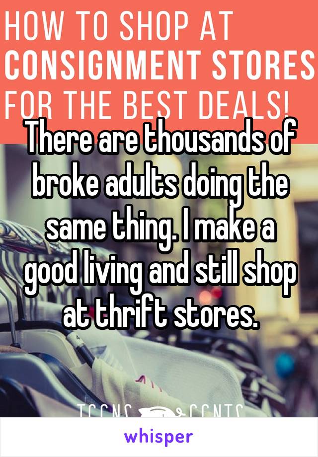 There are thousands of broke adults doing the same thing. I make a good living and still shop at thrift stores.