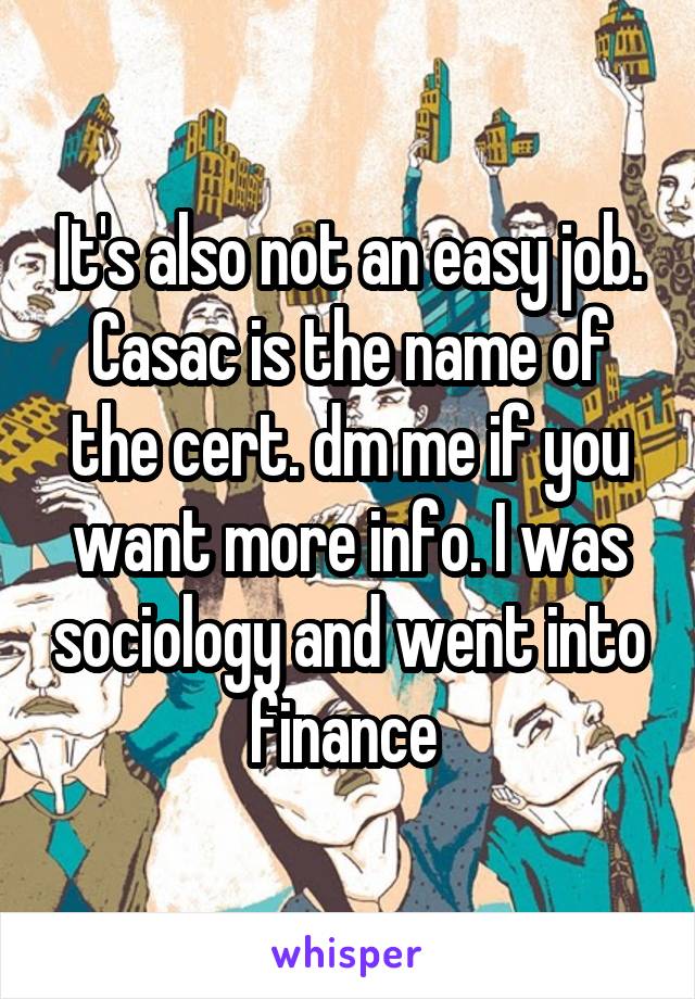 It's also not an easy job. Casac is the name of the cert. dm me if you want more info. I was sociology and went into finance 