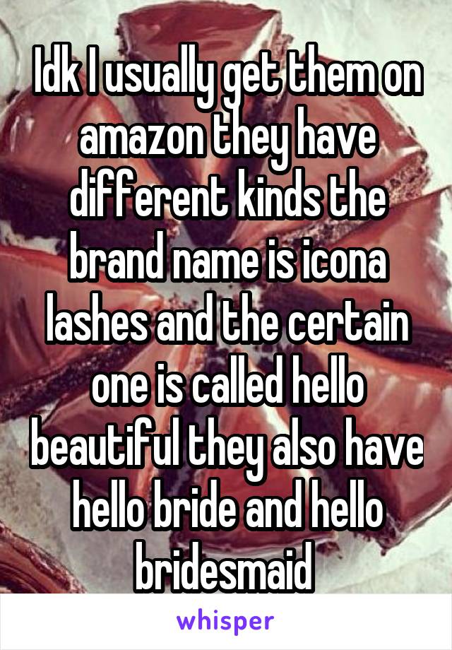 Idk I usually get them on amazon they have different kinds the brand name is icona lashes and the certain one is called hello beautiful they also have hello bride and hello bridesmaid 