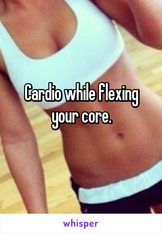 Cardio while flexing your core.
