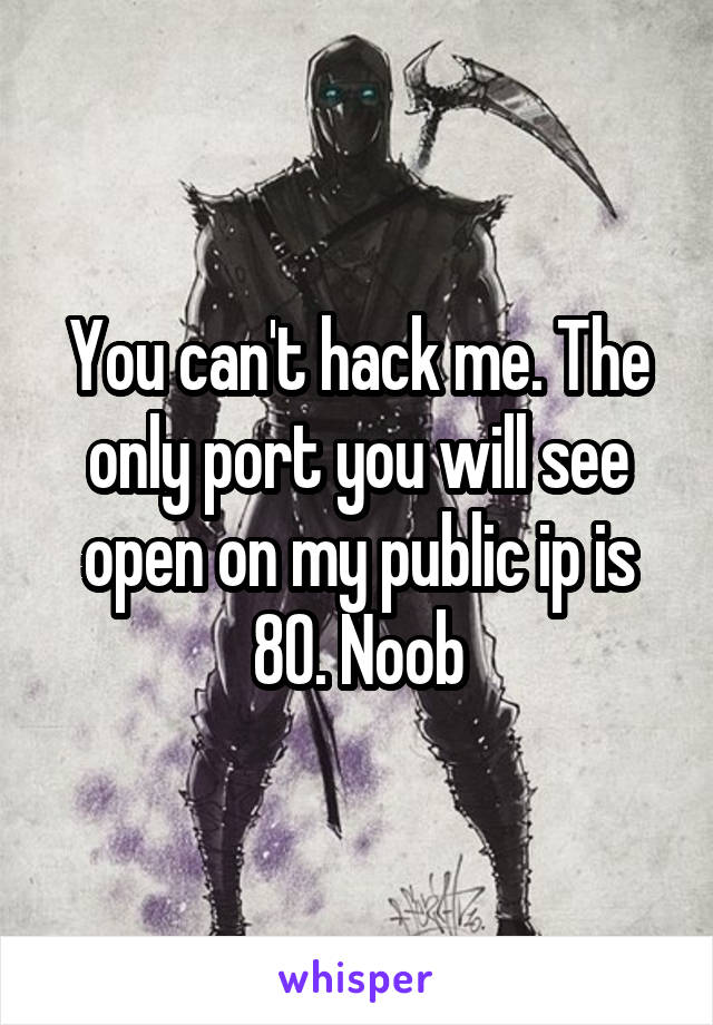 You can't hack me. The only port you will see open on my public ip is 80. Noob