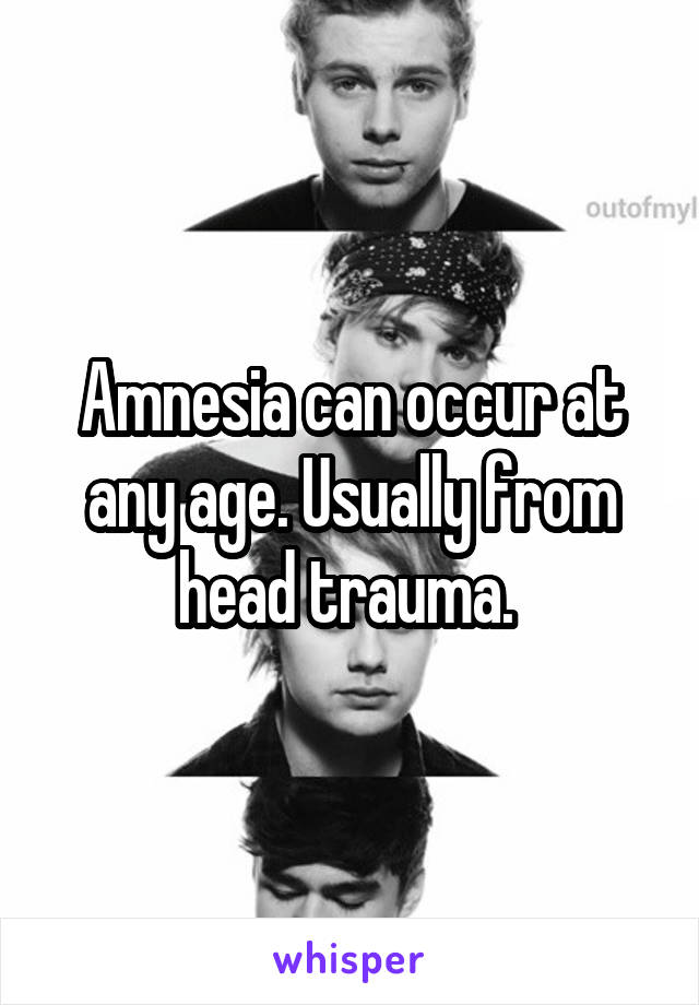 Amnesia can occur at any age. Usually from head trauma. 
