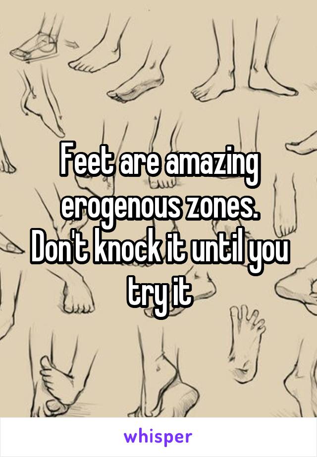 Feet are amazing erogenous zones.
Don't knock it until you try it