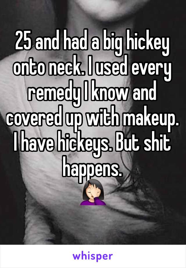 25 and had a big hickey onto neck. I used every remedy I know and covered up with makeup. I have hickeys. But shit happens.
🤦🏻‍♀️