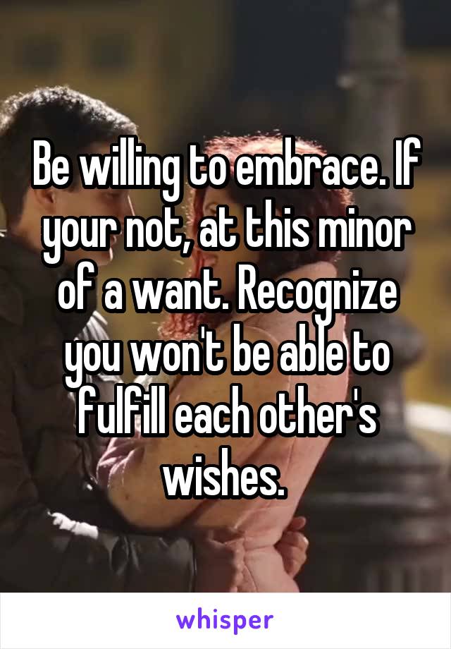 Be willing to embrace. If your not, at this minor of a want. Recognize you won't be able to fulfill each other's wishes. 