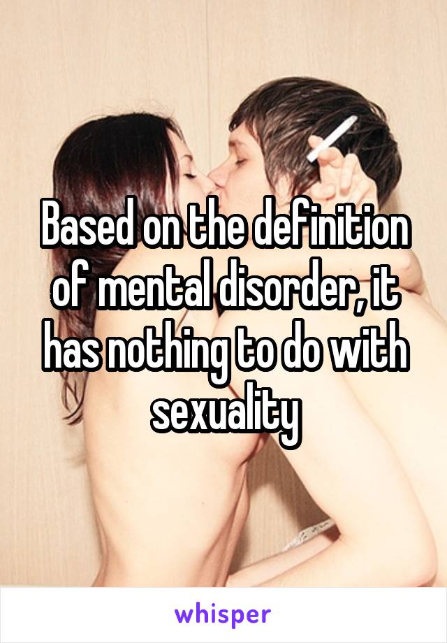 Based on the definition of mental disorder, it has nothing to do with sexuality