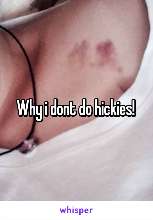 Why i dont do hickies! 
