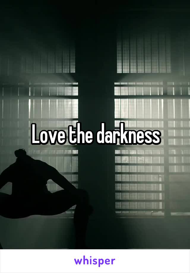 Love the darkness