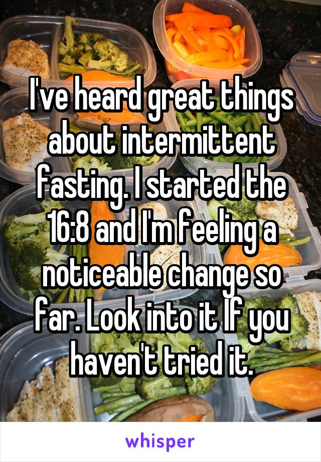 I've heard great things about intermittent fasting. I started the 16:8 and I'm feeling a noticeable change so far. Look into it If you haven't tried it.