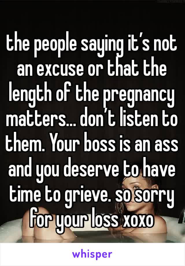 the people saying it’s not an excuse or that the length of the pregnancy matters... don’t listen to them. Your boss is an ass and you deserve to have time to grieve. so sorry for your loss xoxo