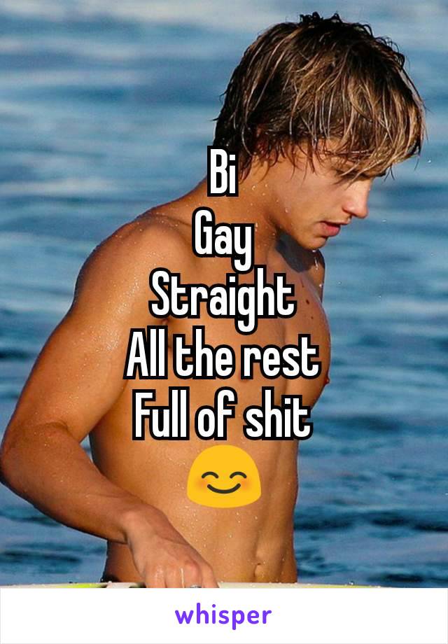 Bi
Gay
Straight
All the rest
Full of shit
😊