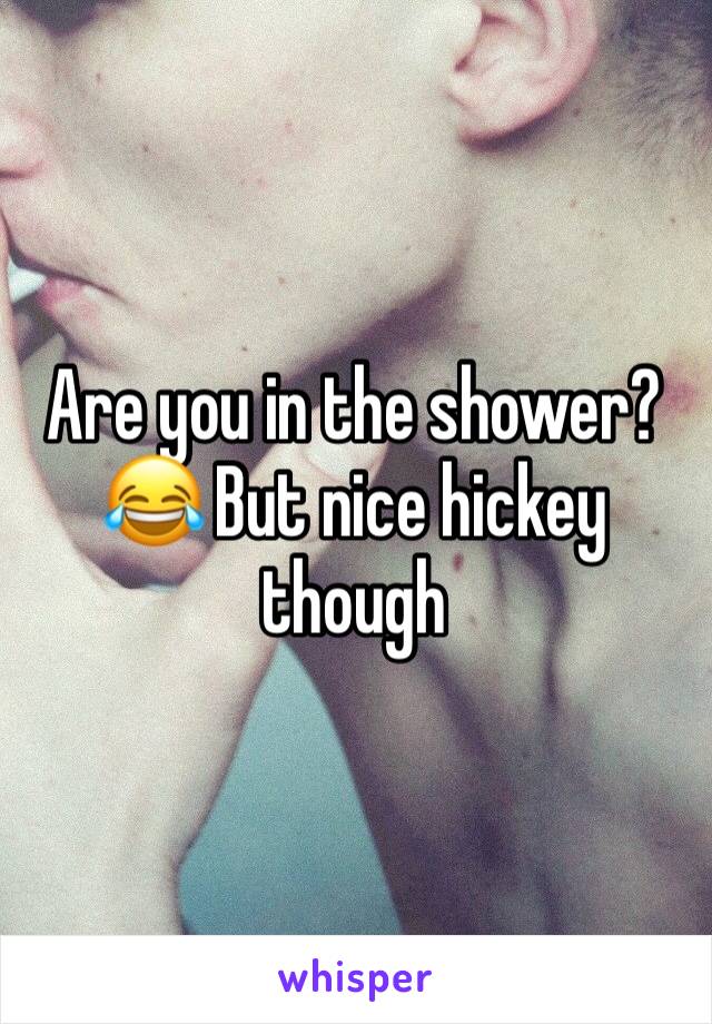 Are you in the shower? 😂 But nice hickey though 