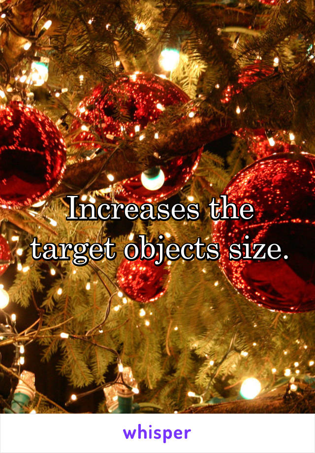 Increases the target objects size.