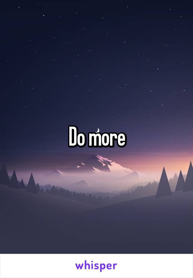 Do more