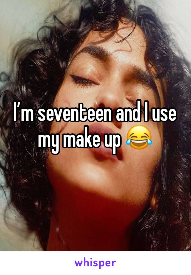 I’m seventeen and I use my make up 😂 