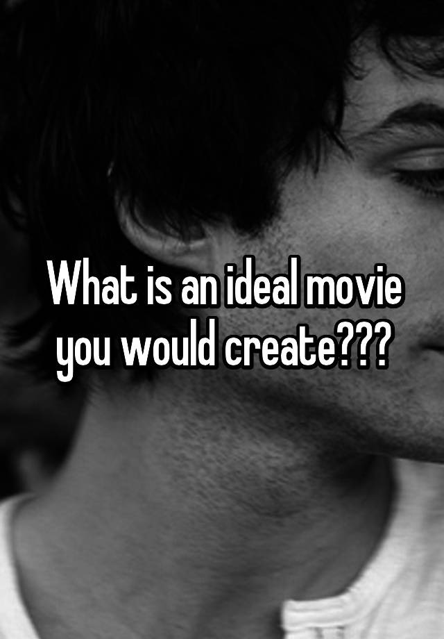 what-is-an-ideal-movie-you-would-create