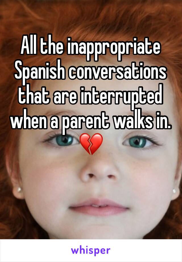 All the inappropriate Spanish conversations that are interrupted when a parent walks in. 💔