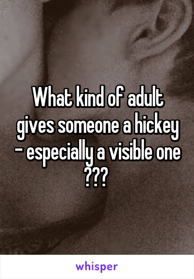 What kind of adult gives someone a hickey - especially a visible one ??? 