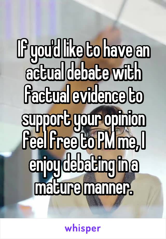 If you'd like to have an actual debate with factual evidence to support your opinion feel free to PM me, I enjoy debating in a mature manner.