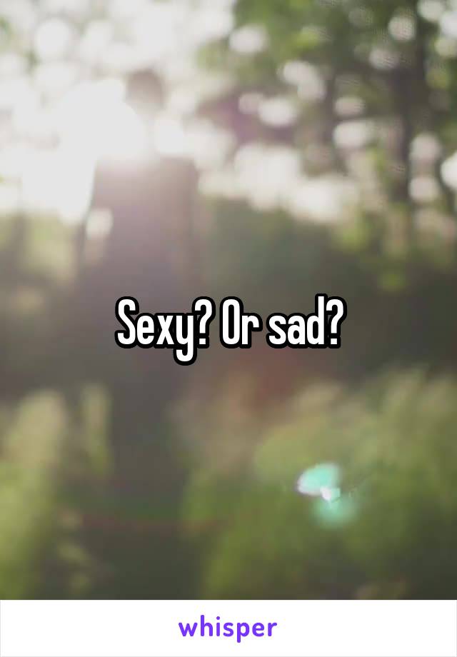 Sexy? Or sad?