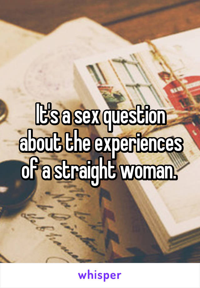 It's a sex question about the experiences of a straight woman. 