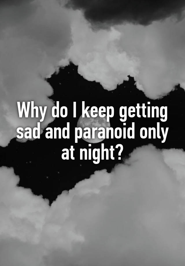 why-do-i-keep-getting-sad-and-paranoid-only-at-night