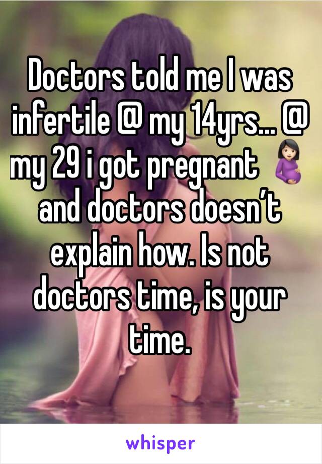 Doctors told me I was infertile @ my 14yrs... @ my 29 i got pregnant 🤰🏻 and doctors doesn’t explain how. Is not doctors time, is your time. 