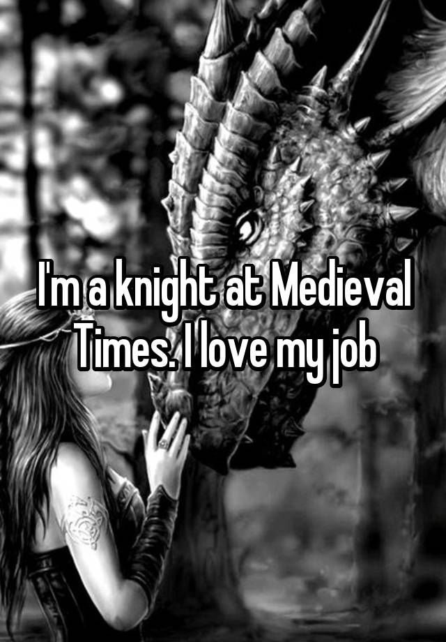 i-m-a-knight-at-medieval-times-i-love-my-job