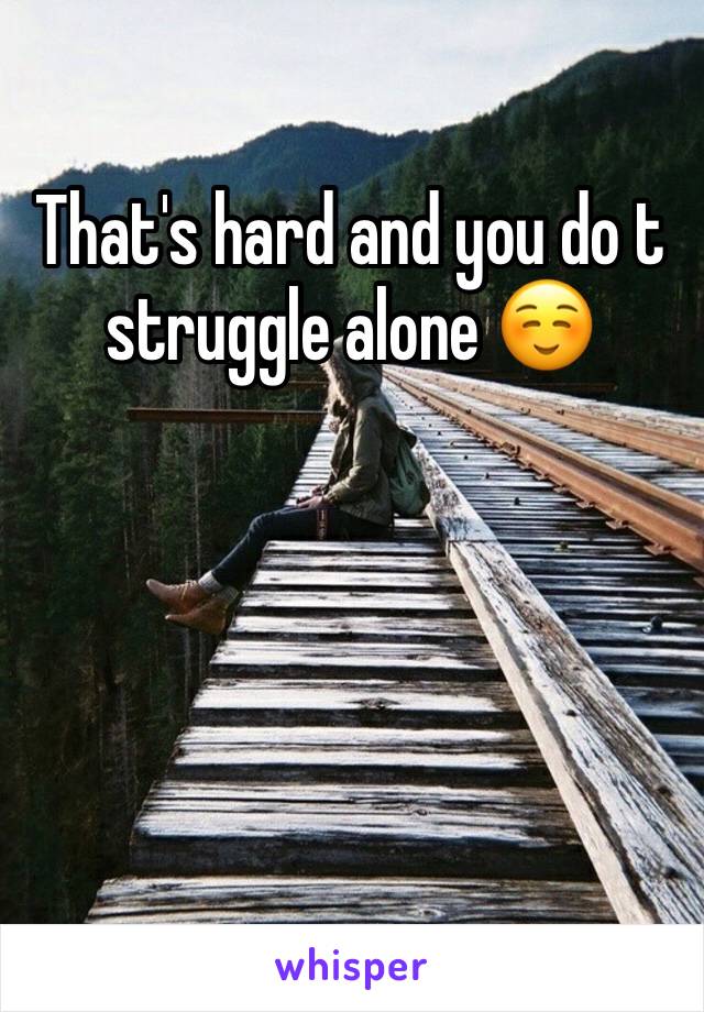 That's hard and you do t struggle alone ☺️